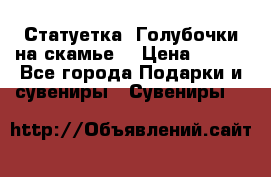 Статуетка “Голубочки на скамье“ › Цена ­ 200 - Все города Подарки и сувениры » Сувениры   